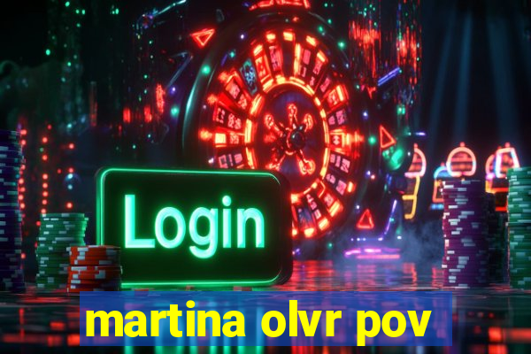 martina olvr pov